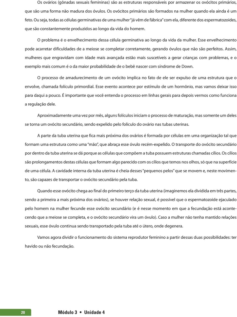 Ou seja, todas as células germinativas de uma mulher já vêm de fábrica com ela, diferente dos espermatozoides, que são constantemente produzidos ao longo da vida do homem.