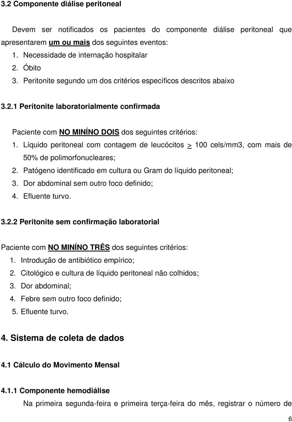 Líquido peritoneal com contagem de leucócitos > 100 cels/mm3, com mais de 50% de polimorfonucleares; 2. Patógeno identificado em cultura ou Gram do líquido peritoneal; 3.