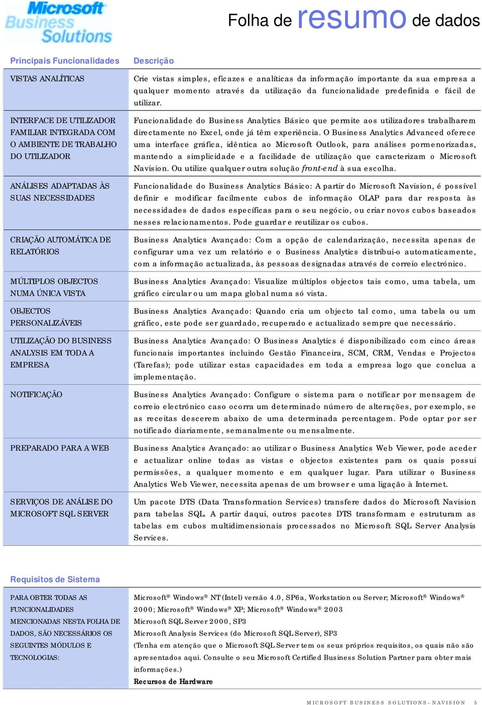 MICROSOFT SQL SERVER Descrição Crie vistas simples, eficazes e analíticas da informação importante da sua empresa a qualquer momento através da utilização da funcionalidade predefinida e fácil de