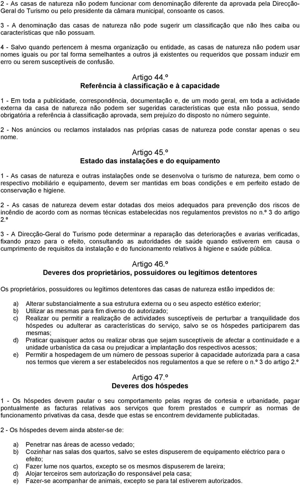 4 - Salvo quando pertencem à mesma organização ou entidade, as casas de natureza não podem usar nomes iguais ou por tal forma semelhantes a outros já existentes ou requeridos que possam induzir em