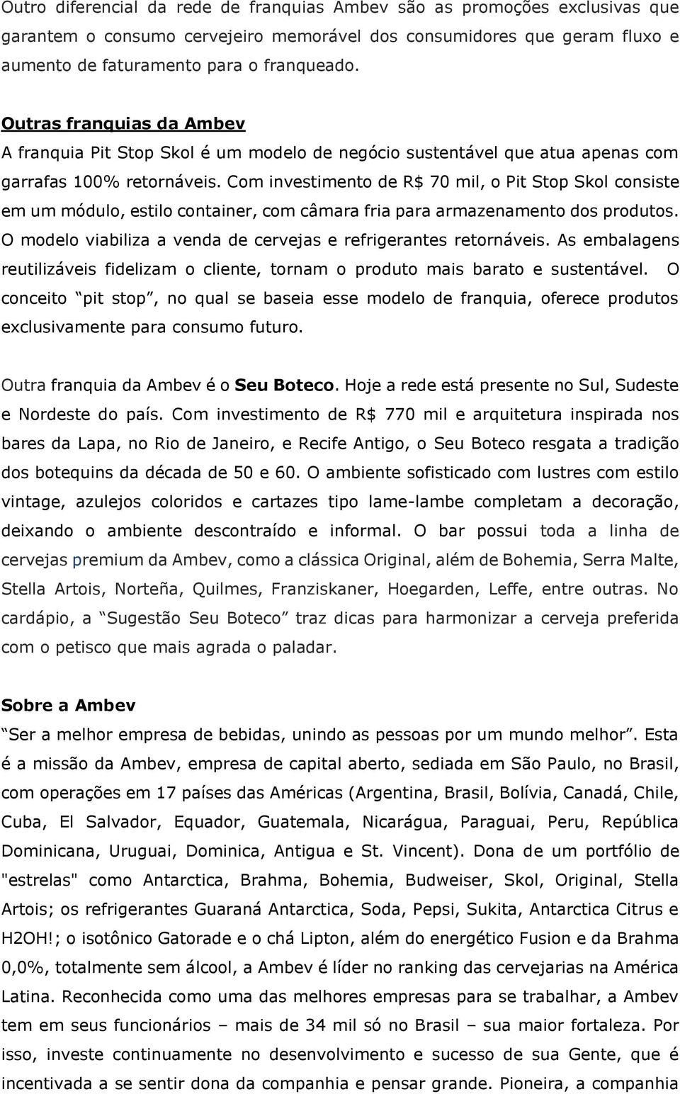 Com investimento de R$ 70 mil, o Pit Stop Skol consiste em um módulo, estilo container, com câmara fria para armazenamento dos produtos.