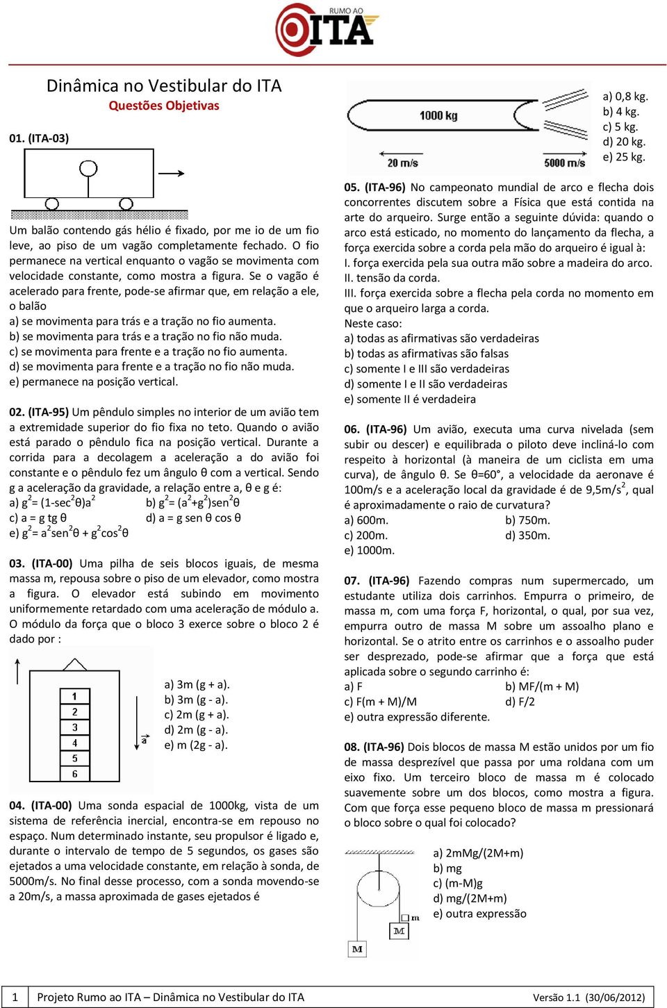 Se o vagão é acelerado para frente, pode-se afirmar que, em relação a ele, o balão a) se movimenta para trás e a tração no fio aumenta. b) se movimenta para trás e a tração no fio não muda.