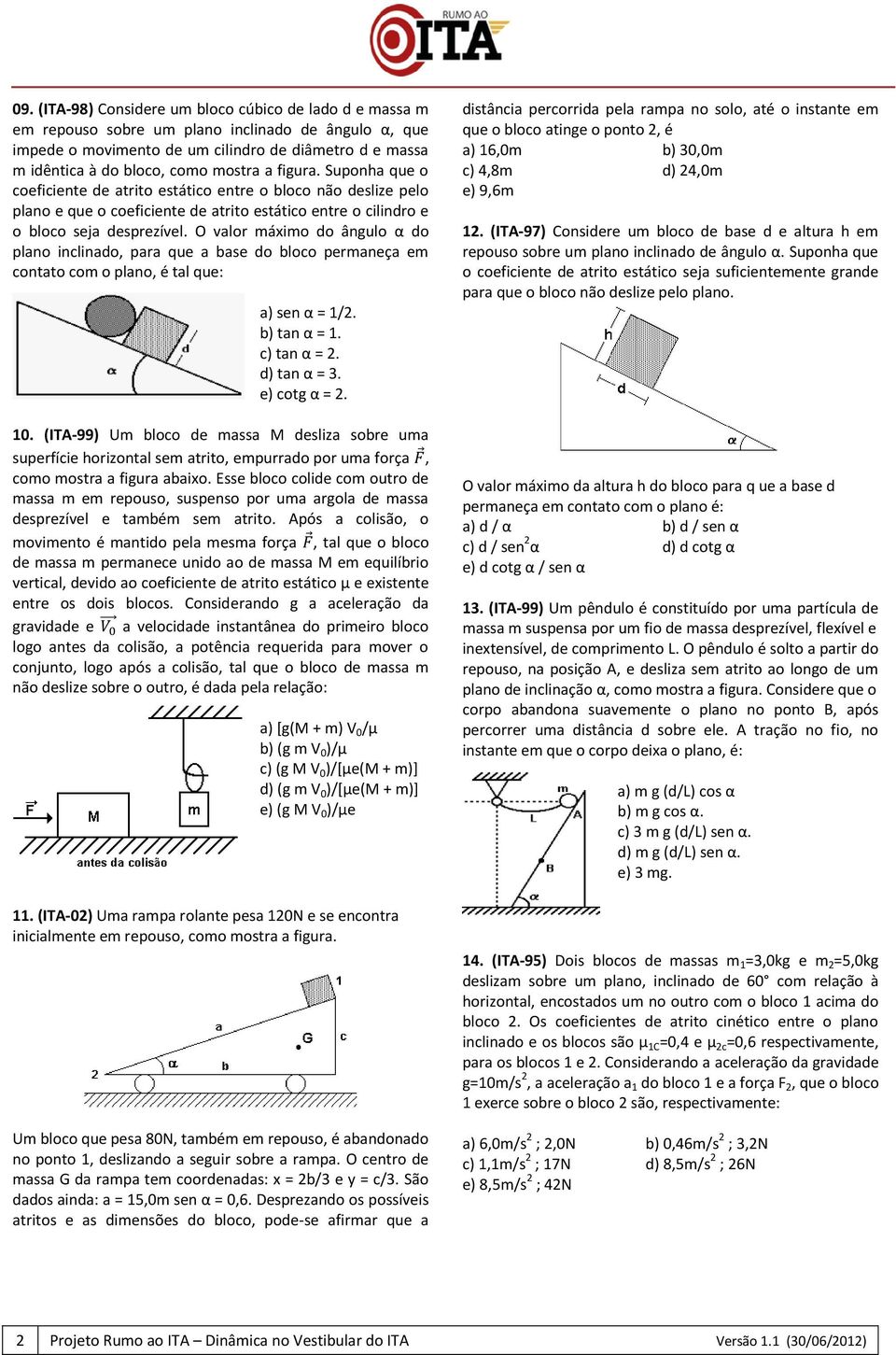 O valor máximo do ângulo α do plano inclinado, para que a base do bloco permaneça em contato com o plano, é tal que: a) sen α = 1/2. b) tan α = 1. c) tan α = 2. d) tan α = 3. e) cotg α = 2. 10.