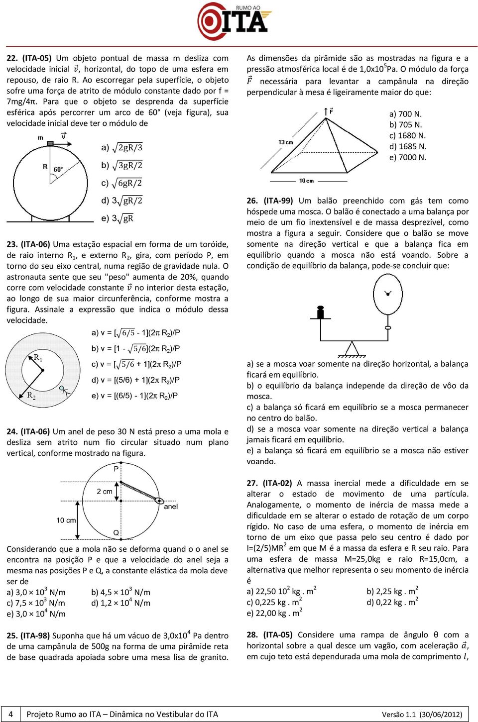 Para que o objeto se desprenda da superfície esférica após percorrer um arco de 60 (veja figura), sua velocidade inicial deve ter o módulo de a) b) As dimensões da pirâmide são as mostradas na figura
