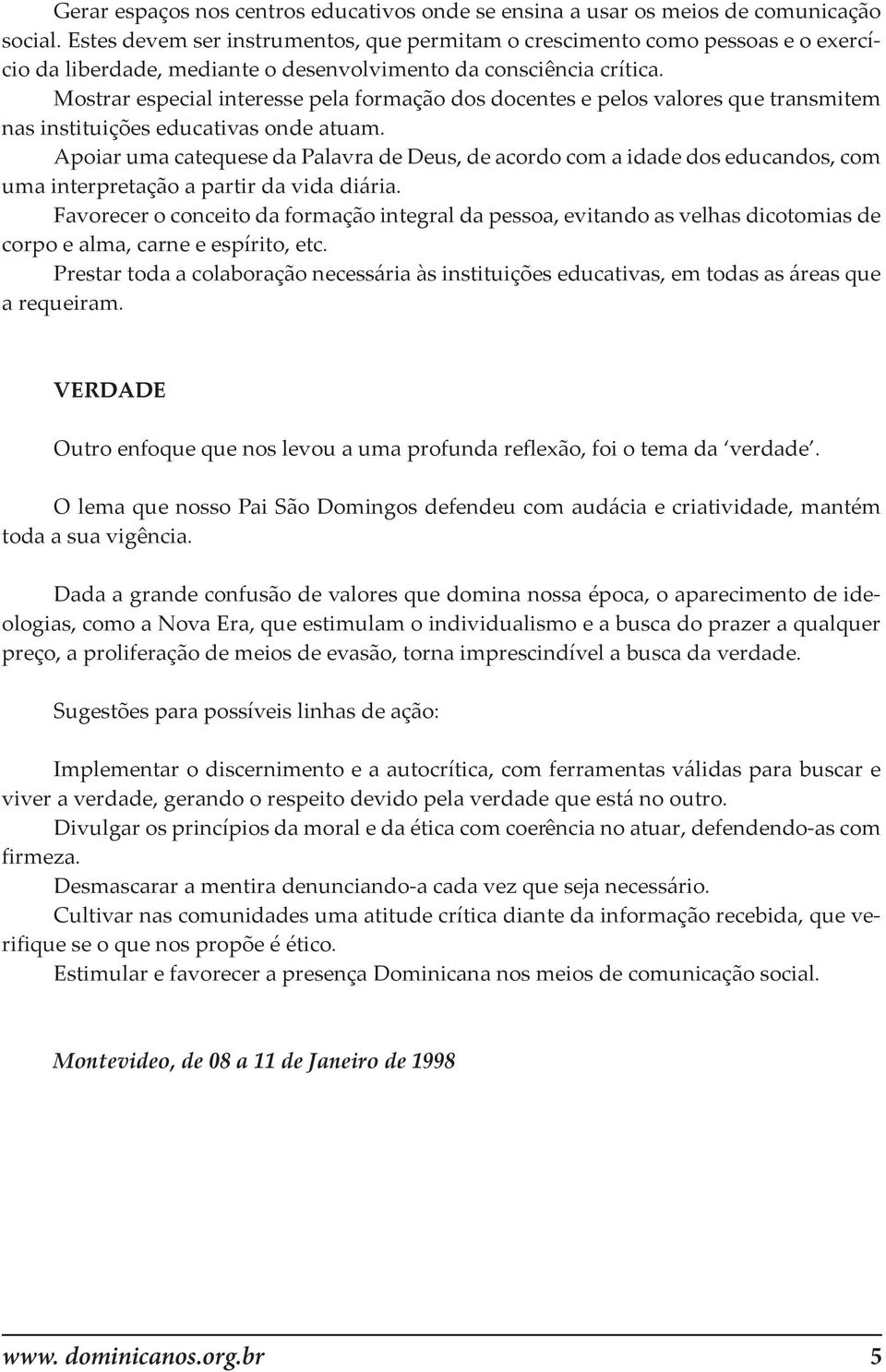 Mostrar especial interesse pela formação dos docentes e pelos valores que transmitem nas instituições educativas onde atuam.