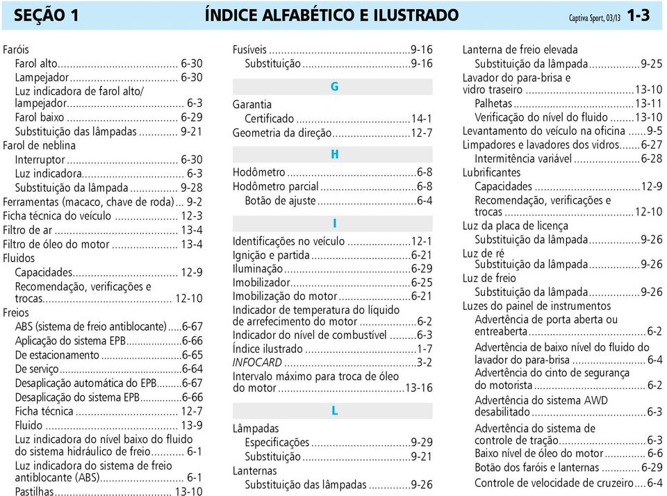 .. 13-4 Filtro de óleo do motor... 13-4 Fluidos Capacidades... 12-9 Recomendação, verificações e trocas... 12-10 Freios ABS (sistema de freio antiblocante)...6-67 Aplicação do sistema EPB.