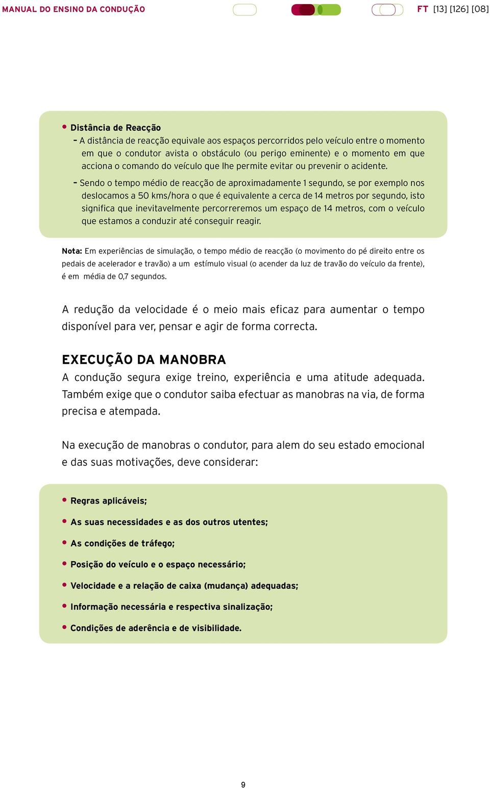 Sendo o tempo médio de reacção de aproximadamente 1 segundo, se por exemplo nos deslocamos a 50 kms/hora o que é equivalente a cerca de 14 metros por segundo, isto significa que inevitavelmente