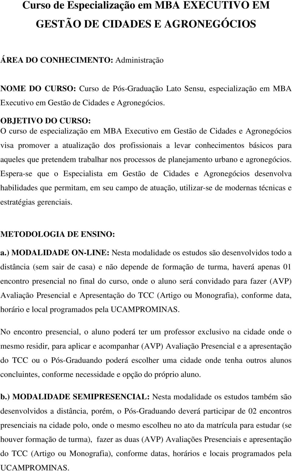 OBJETIVO DO CURSO: O curso de especialização em MBA Executivo em Gestão de Cidades e Agronegócios visa promover a atualização dos profissionais a levar conhecimentos básicos para aqueles que