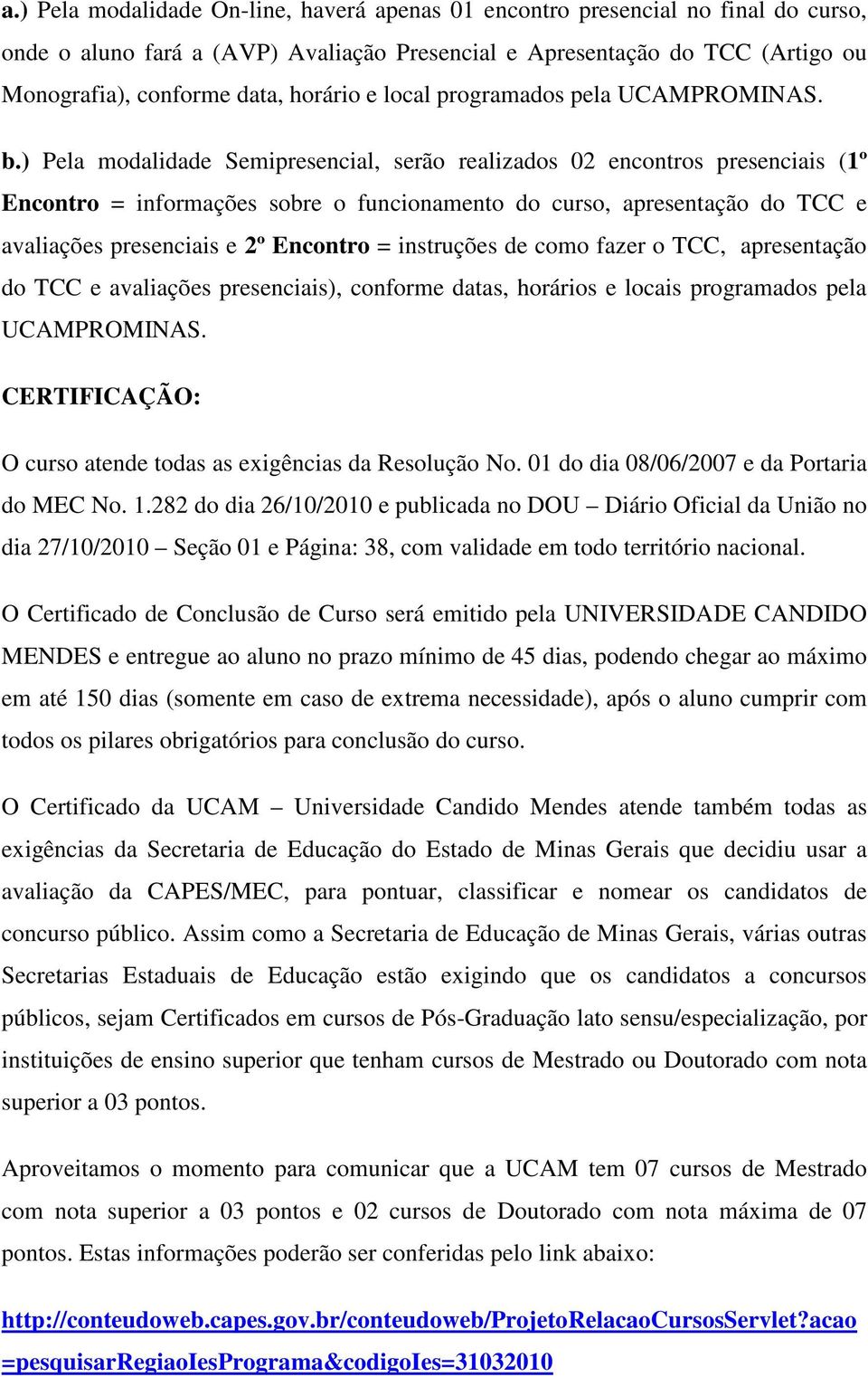 ) Pela modalidade Semipresencial, serão realizados 02 encontros presenciais (1º Encontro = informações sobre o funcionamento do curso, apresentação do TCC e avaliações presenciais e 2º Encontro =