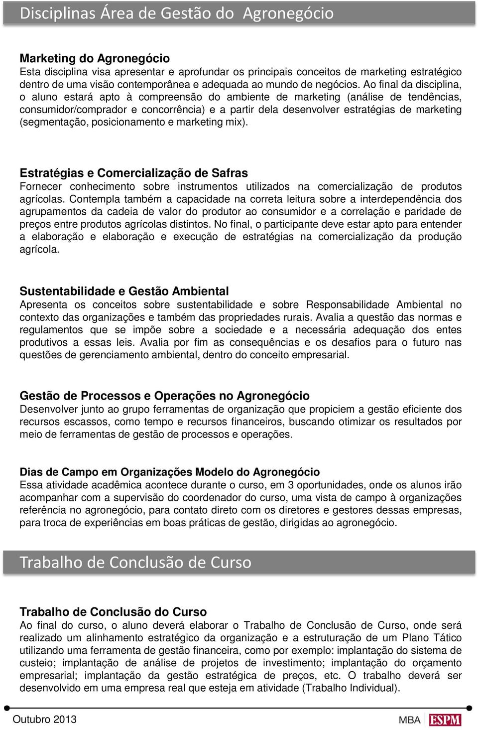 Ao final da disciplina, o aluno estará apto à compreensão do ambiente de marketing (análise de tendências, consumidor/comprador e concorrência) e a partir dela desenvolver estratégias de marketing