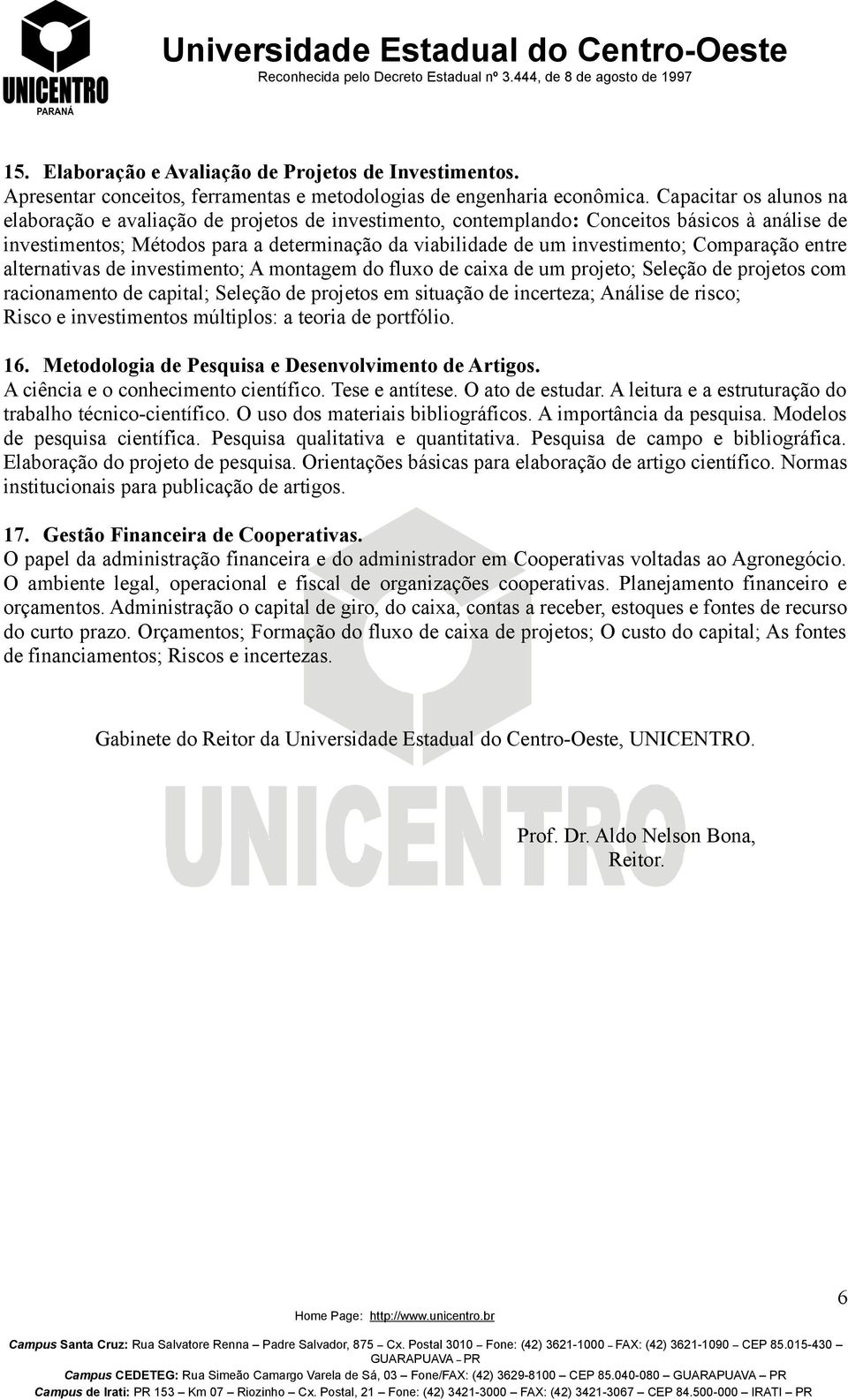 Comparação entre alternativas de investimento; A montagem do fluxo de caixa de um projeto; Seleção de projetos com racionamento de capital; Seleção de projetos em situação de incerteza; Análise de