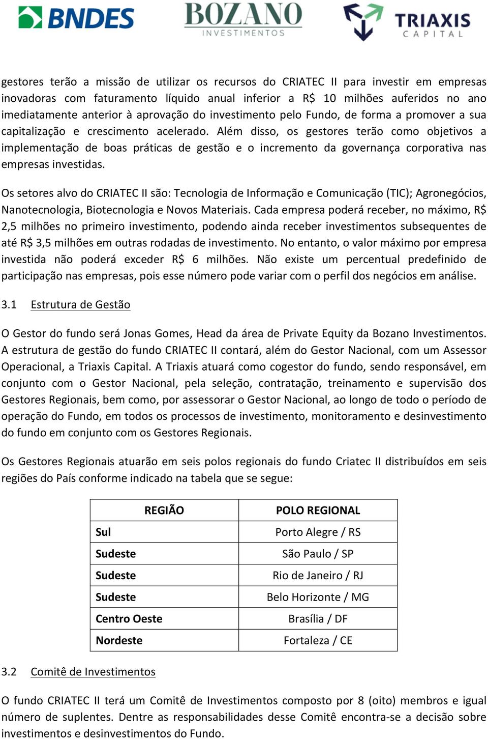 Além disso, os gestores terão como objetivos a implementação de boas práticas de gestão e o incremento da governança corporativa nas empresas investidas.