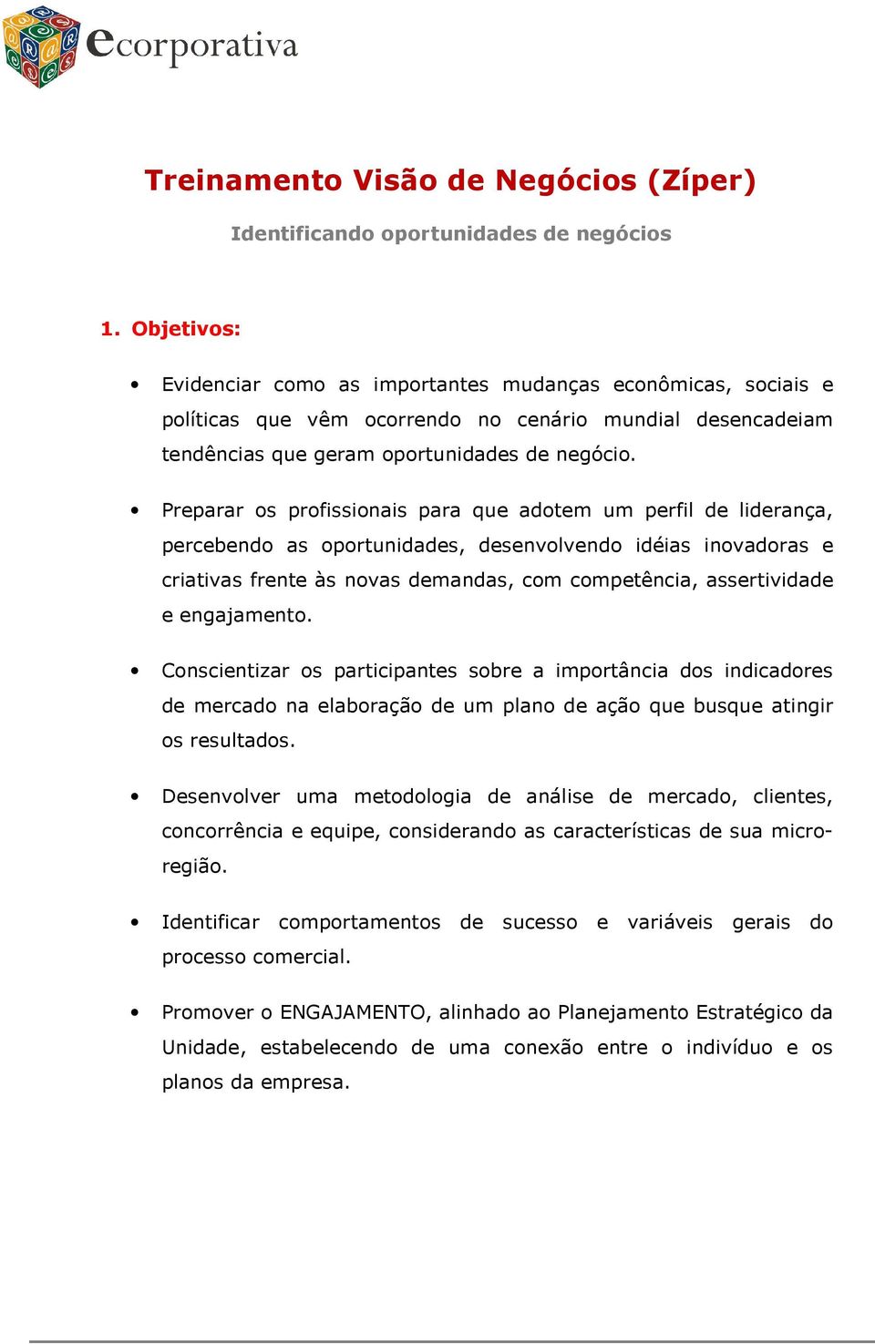 Preparar os profissionais para que adotem um perfil de liderança, percebendo as oportunidades, desenvolvendo idéias inovadoras e criativas frente às novas demandas, com competência, assertividade e