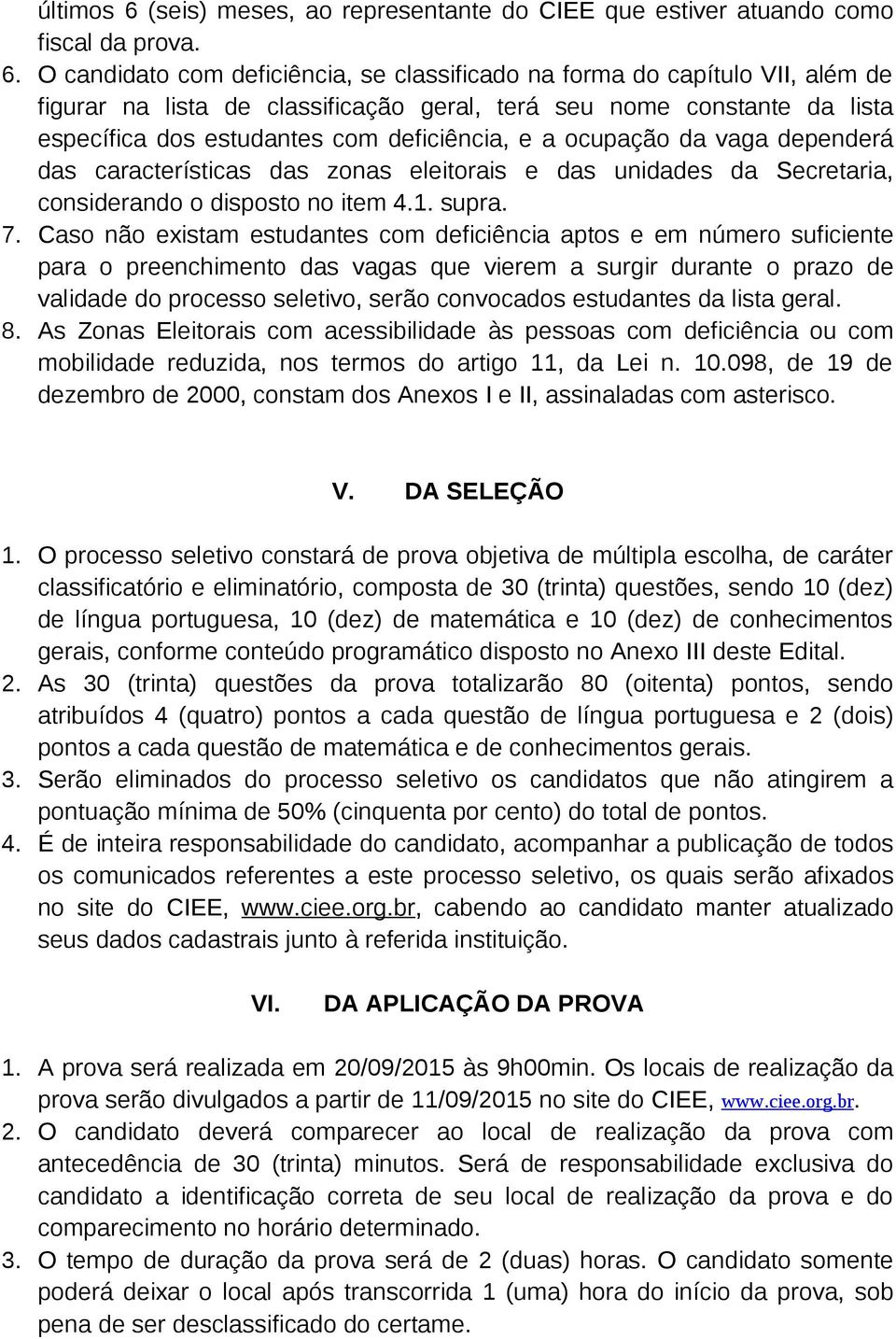 O candidato com deficiência, se classificado na forma do capítulo VII, além de figurar na lista de classificação geral, terá seu nome constante da lista específica dos estudantes com deficiência, e a