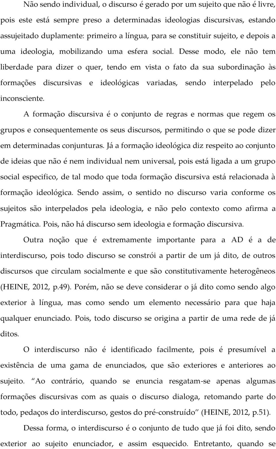 Desse modo, ele não tem liberdade para dizer o quer, tendo em vista o fato da sua subordinação às formações discursivas e ideológicas variadas, sendo interpelado pelo inconsciente.