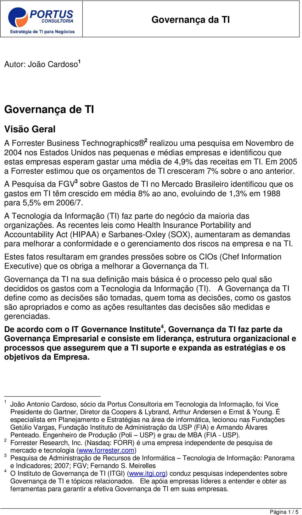 A Pesquisa da FGV 3 sobre Gastos de TI no Mercado Brasileiro identificou que os gastos em TI têm crescido em média 8% ao ano, evoluindo de 1,3% em 1988 para 5,5% em 2006/7.