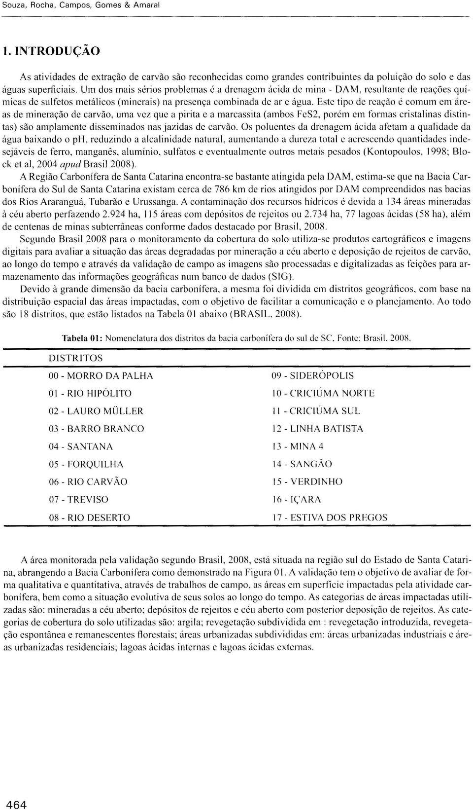 Este tipo de rcação é comum em áreas de mineração de carvão, uma vez que a pirita c a marcassita (ambos FcS2, porém cm formas cristalinas distintas) são amplamente disseminados nas jazidas de carvão.