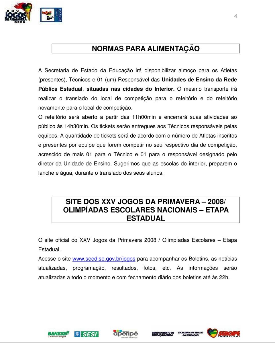 O refeitório será aberto a partir das 11h00min e encerrará suas atividades ao público às 14h30min. Os tickets serão entregues aos Técnicos responsáveis pelas equipes.