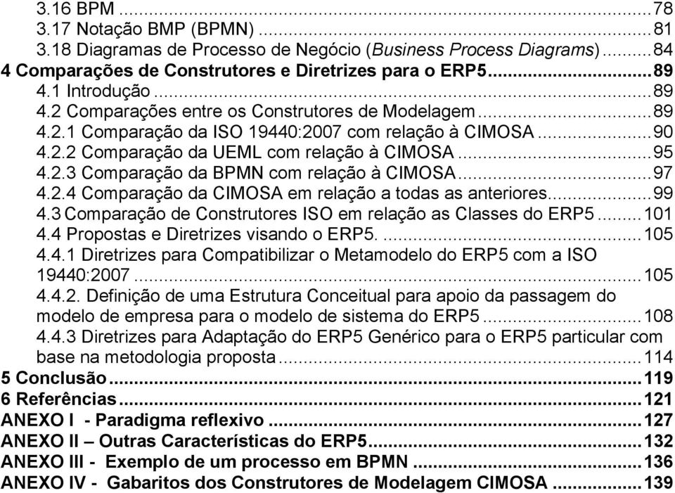 ..97 4.2.4 Comparação da CIMOSA em relação a todas as anteriores...99 4.3 Comparação de Construtores ISO em relação as Classes do ERP5...101 4.4 Propostas e Diretrizes visando o ERP5....105 4.4.1 Diretrizes para Compatibilizar o Metamodelo do ERP5 com a ISO 19440:2007.
