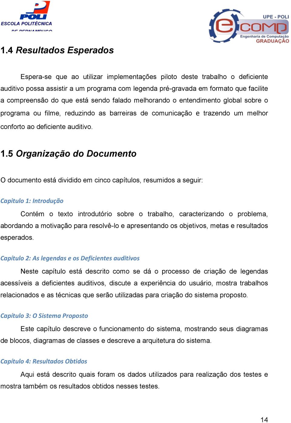 5 Organização do Documento O documento está dividido em cinco capítulos, resumidos a seguir: Capitulo 1: Introdução Contém o texto introdutório sobre o trabalho, caracterizando o problema, abordando