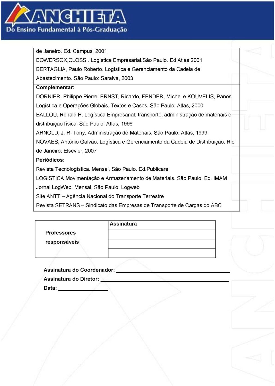 São Paulo: Atlas, 2000 BALLOU, Ronald H. Logística Empresarial: transporte, administração de materiais e distribuição física. São Paulo: Atlas, 1996 ARNOLD, J. R. Tony. Administração de Materiais.