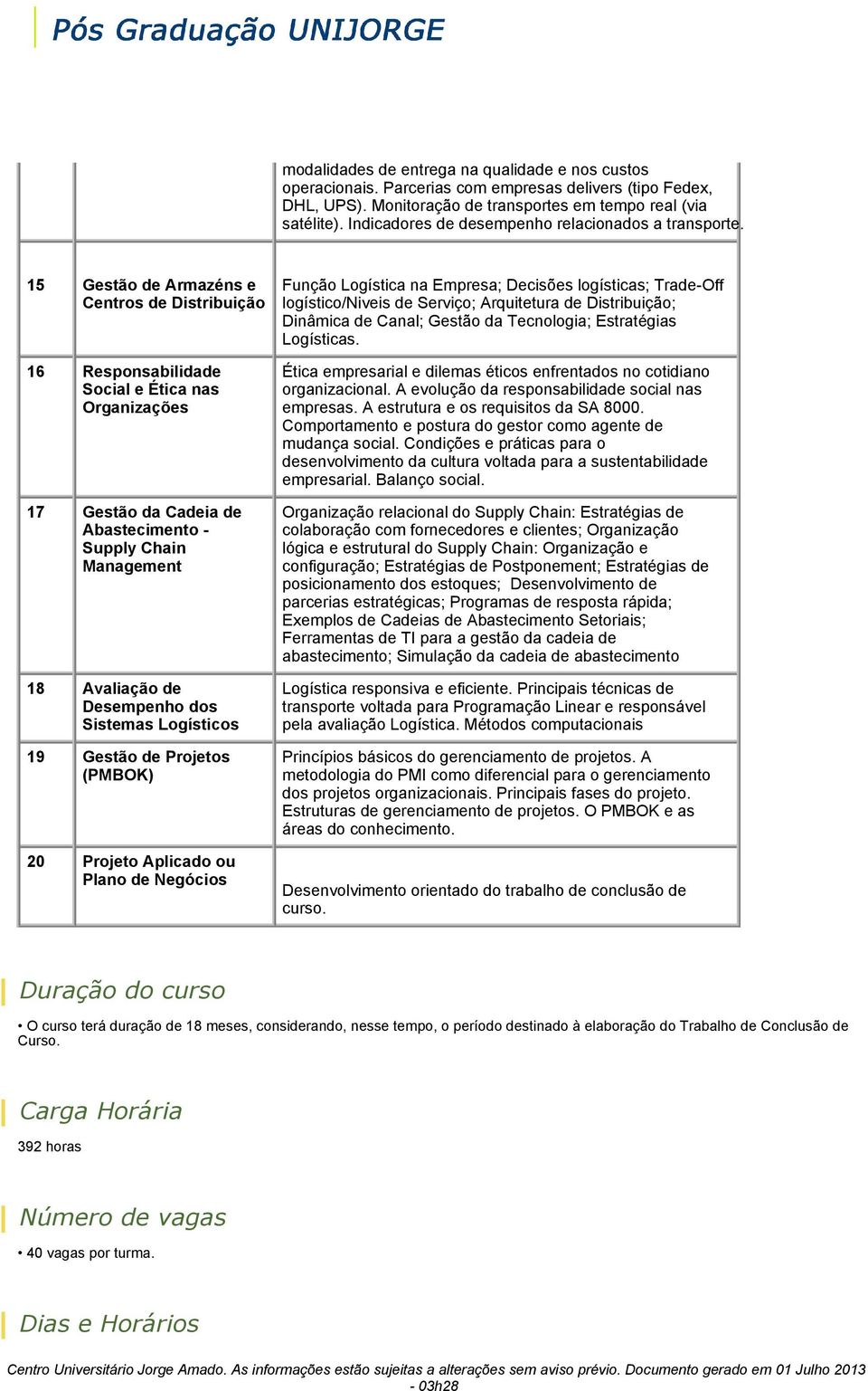 15 Gestão de Armazéns e Centros de Distribuição 16 Responsabilidade Social e Ética nas Organizações 17 Gestão da Cadeia de Abastecimento - Supply Chain Management 18 Avaliação de Desempenho dos