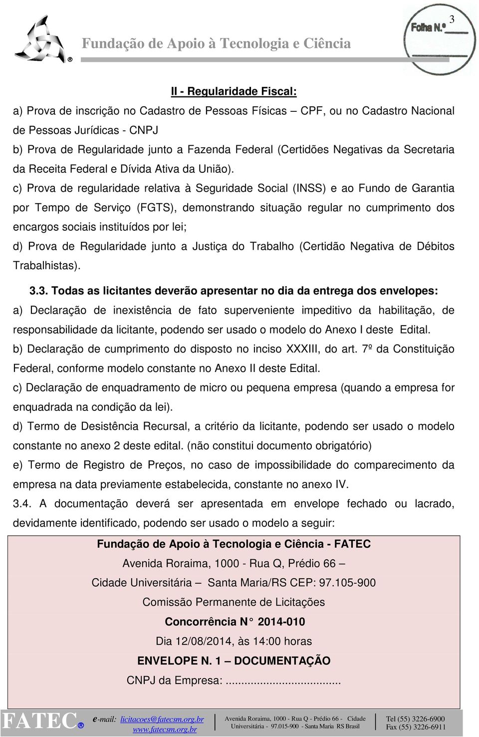 c) Prova de regularidade relativa à Seguridade Social (INSS) e ao Fundo de Garantia por Tempo de Serviço (FGTS), demonstrando situação regular no cumprimento dos encargos sociais instituídos por lei;