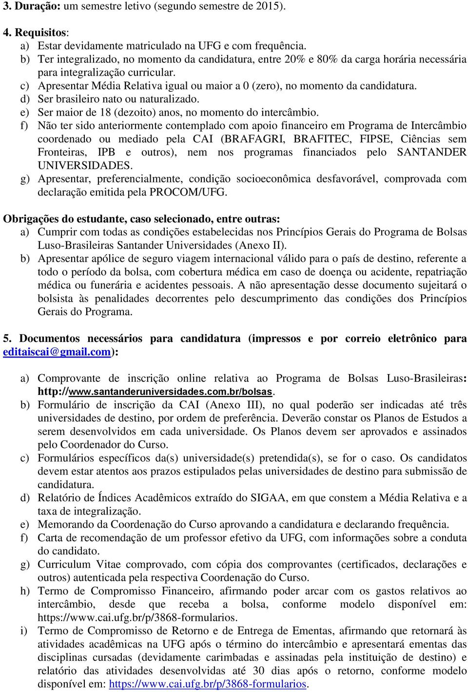 c) Apresentar Média Relativa igual ou maior a 0 (zero), no momento da candidatura. d) Ser brasileiro nato ou naturalizado. e) Ser maior de 18 (dezoito) anos, no momento do intercâmbio.