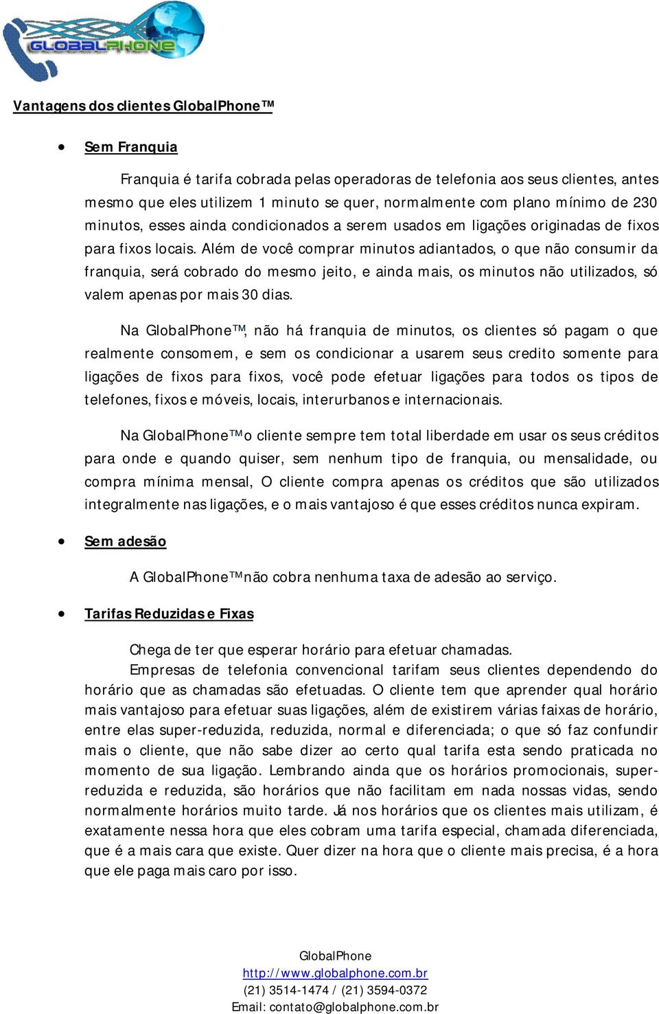 Além de você comprar minutos adiantados, o que não consumir da franquia, será cobrado do mesmo jeito, e ainda mais, os minutos não utilizados, só valem apenas por mais 30 dias.