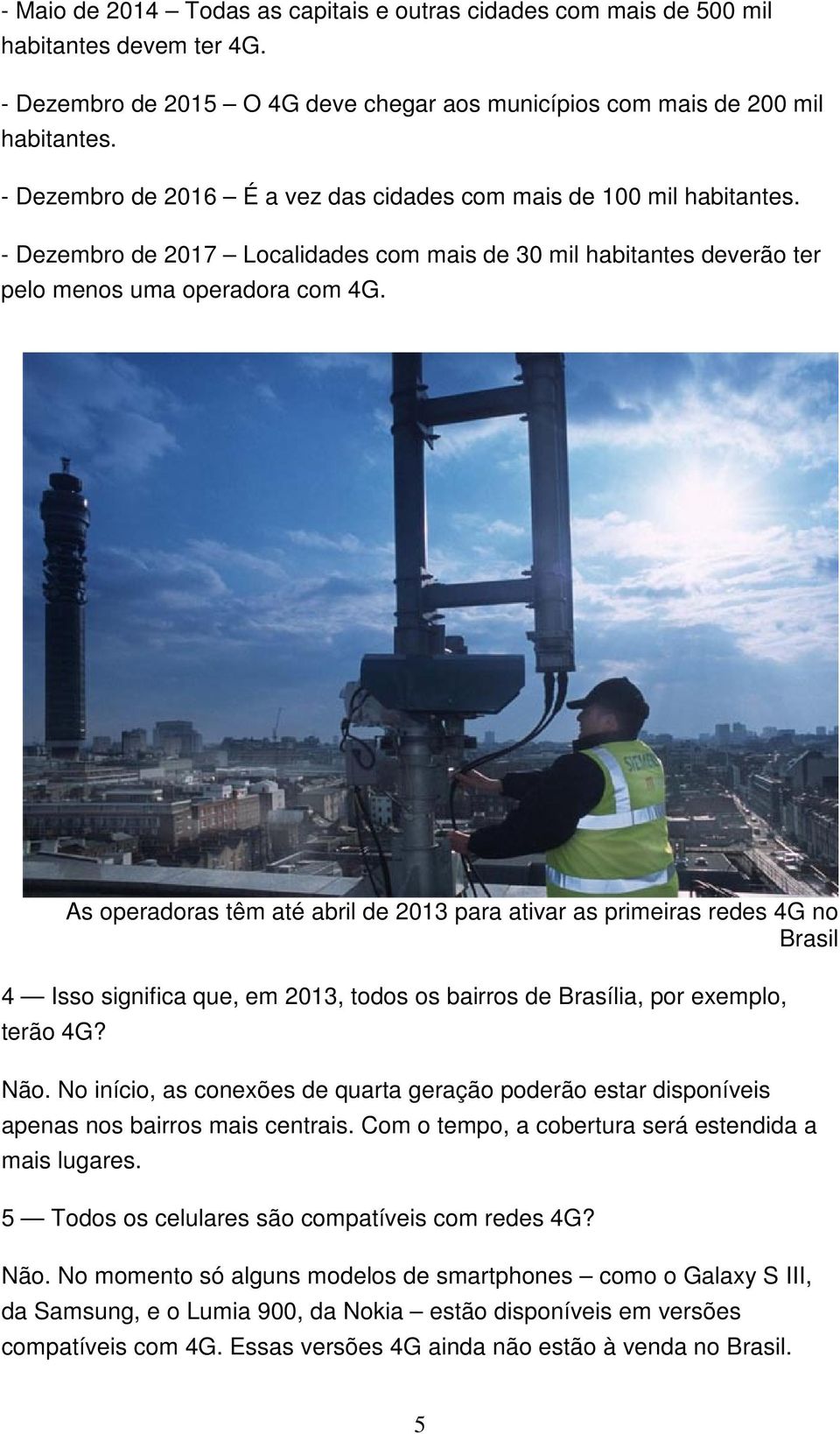 As operadoras têm até abril de 2013 para ativar as primeiras redes 4G no Brasil 4 Isso significa que, em 2013, todos os bairros de Brasília, por exemplo, terão 4G? Não.