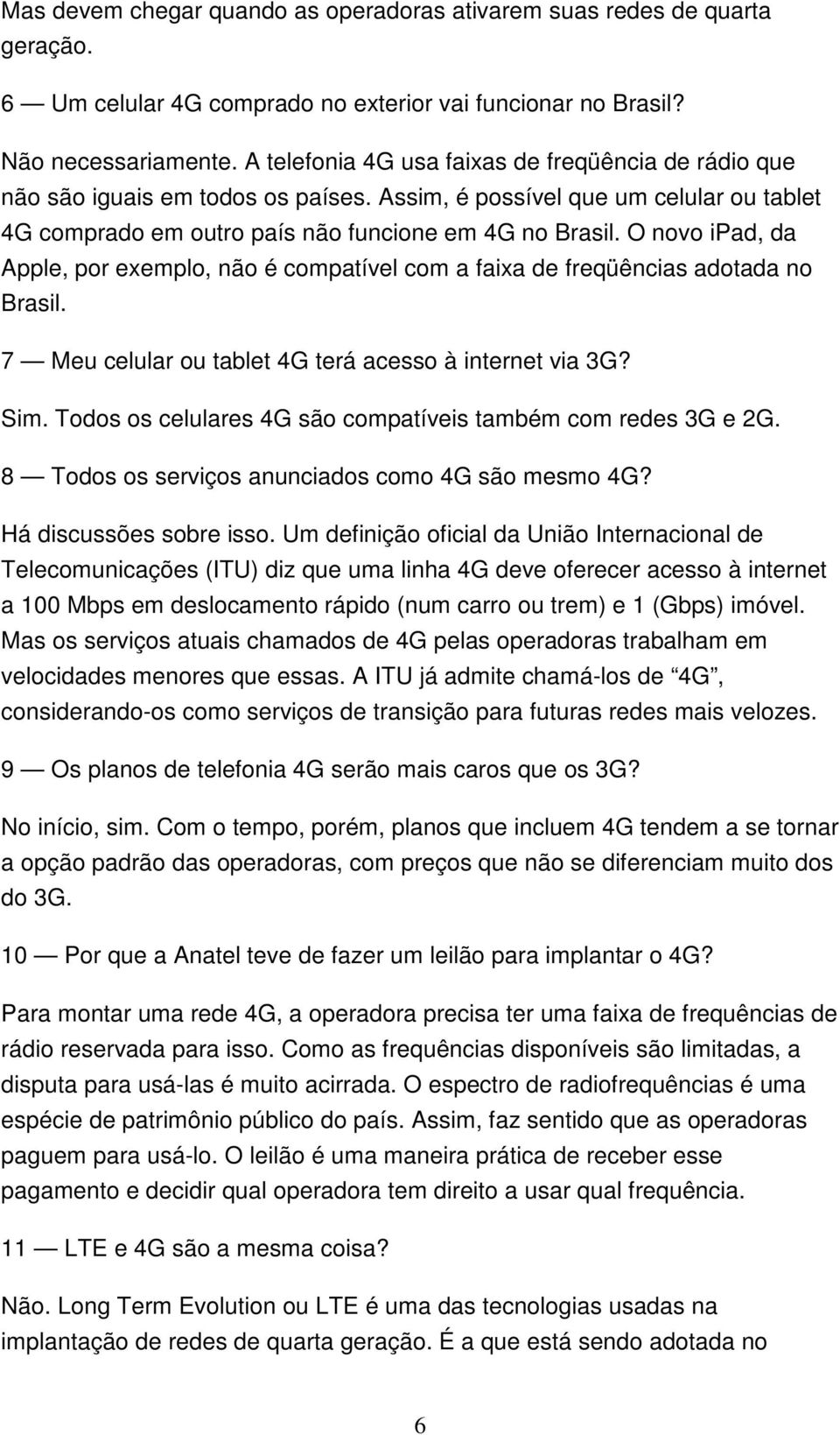 O novo ipad, da Apple, por exemplo, não é compatível com a faixa de freqüências adotada no Brasil. 7 Meu celular ou tablet 4G terá acesso à internet via 3G? Sim.