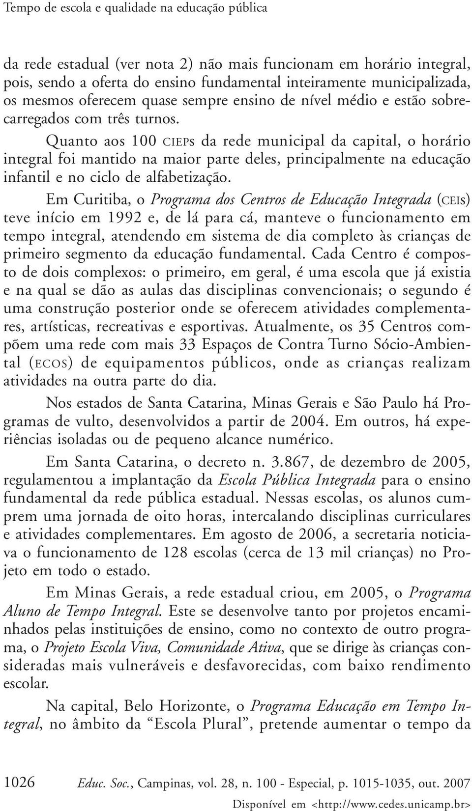 Quanto aos 100 CIEPs da rede municipal da capital, o horário integral foi mantido na maior parte deles, principalmente na educação infantil e no ciclo de alfabetização.