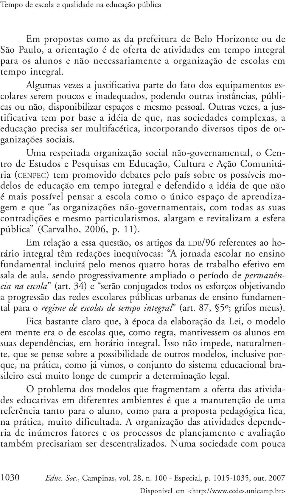 Algumas vezes a justificativa parte do fato dos equipamentos escolares serem poucos e inadequados, podendo outras instâncias, públicas ou não, disponibilizar espaços e mesmo pessoal.