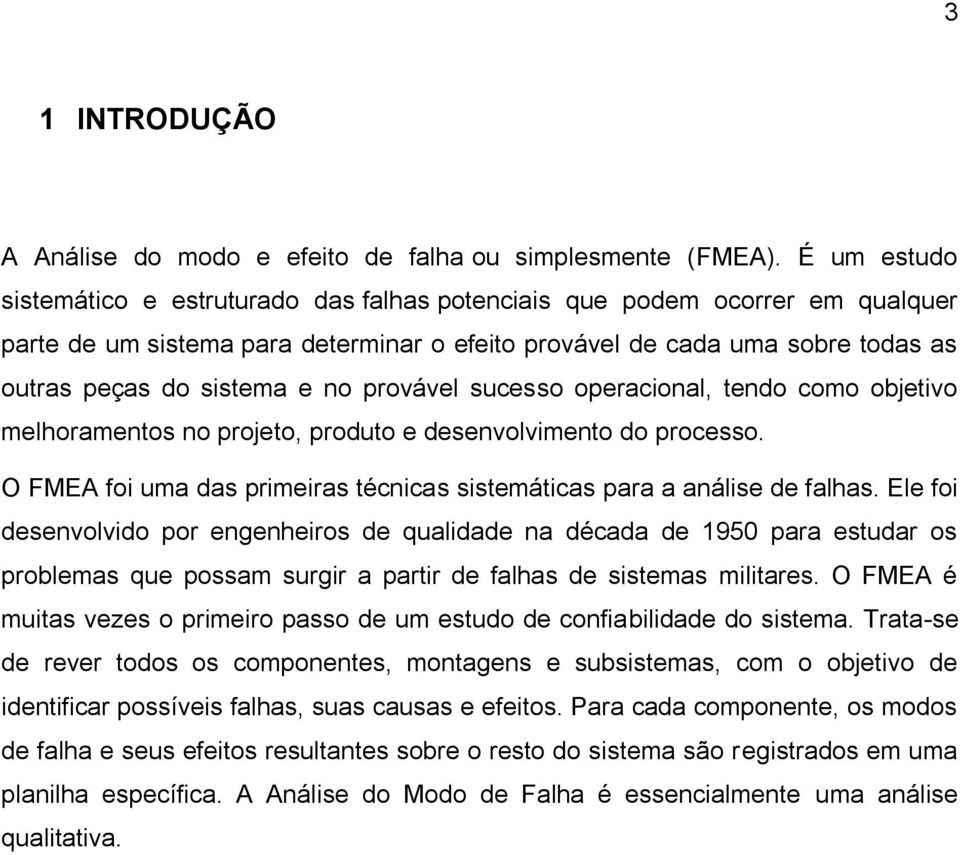 provável sucesso operacional, tendo como objetivo melhoramentos no projeto, produto e desenvolvimento do processo. O FMEA foi uma das primeiras técnicas sistemáticas para a análise de falhas.