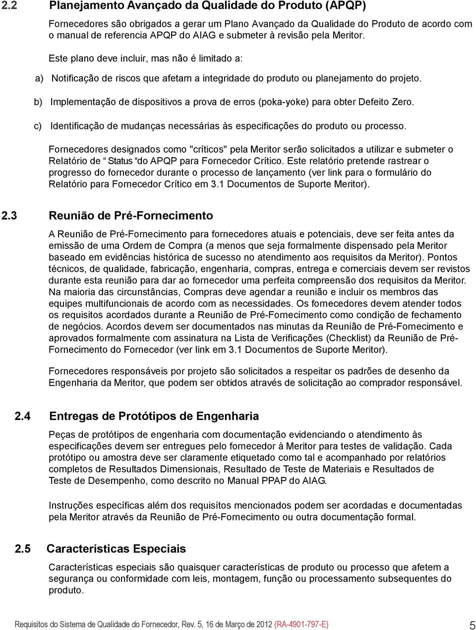 b) Implementação de dispositivos a prova de erros (poka-yoke) para obter Defeito Zero. c) Identificação de mudanças necessárias às especificações do produto ou processo.