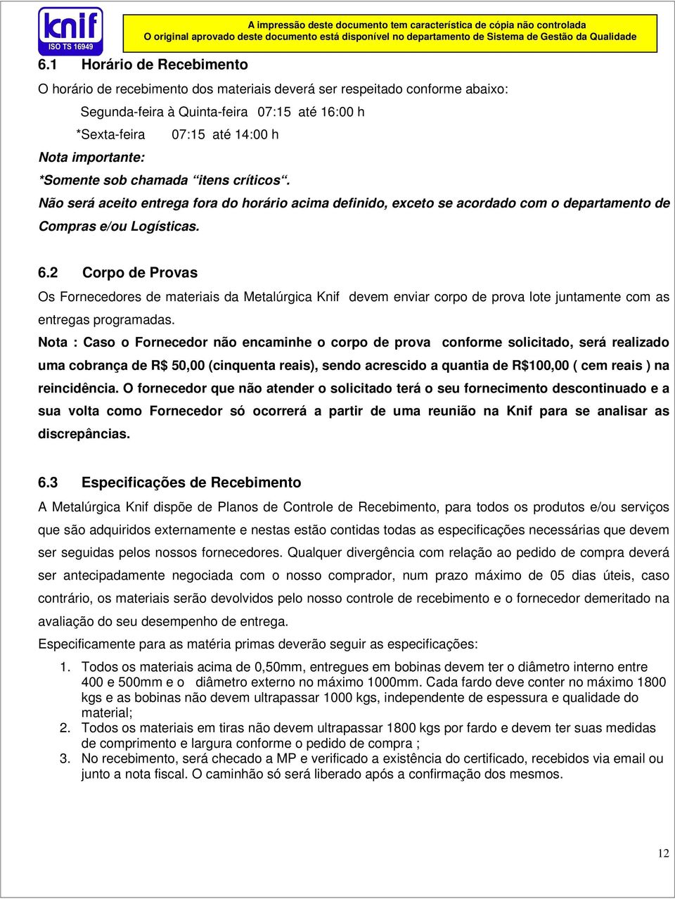 2 Corpo de Provas Os Fornecedores de materiais da Metalúrgica Knif devem enviar corpo de prova lote juntamente com as entregas programadas.