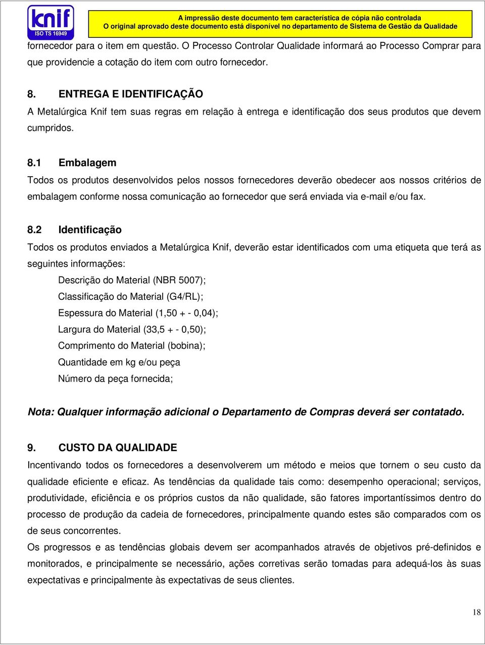 1 Embalagem Todos os produtos desenvolvidos pelos nossos fornecedores deverão obedecer aos nossos critérios de embalagem conforme nossa comunicação ao fornecedor que será enviada via e-mail e/ou fax.