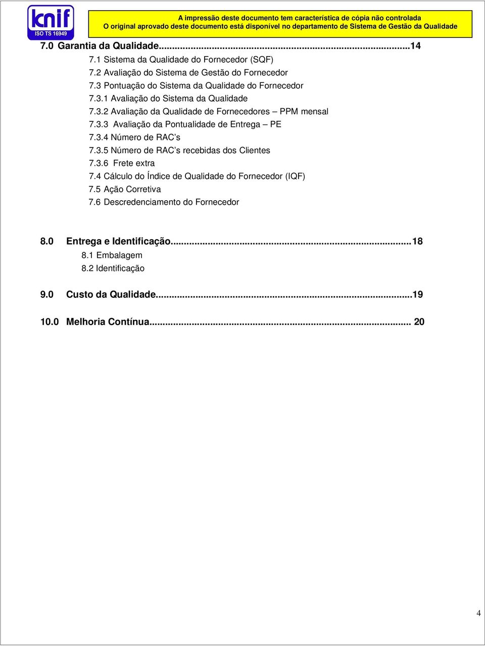 3.4 Número de RAC s 7.3.5 Número de RAC s recebidas dos Clientes 7.3.6 Frete extra 7.4 Cálculo do Índice de Qualidade do Fornecedor (IQF) 7.5 Ação Corretiva 7.