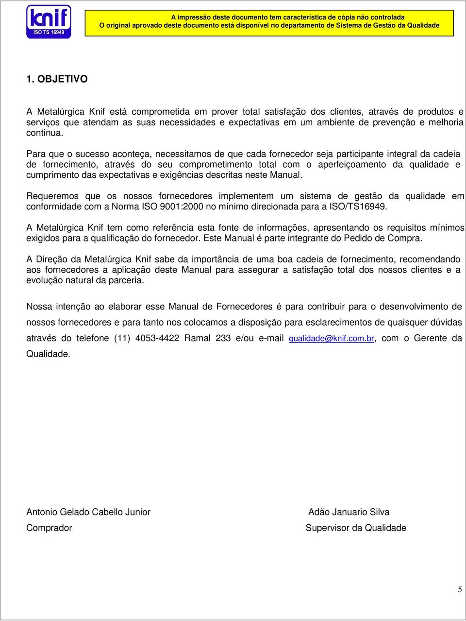 Para que o sucesso aconteça, necessitamos de que cada fornecedor seja participante integral da cadeia de fornecimento, através do seu comprometimento total com o aperfeiçoamento da qualidade e