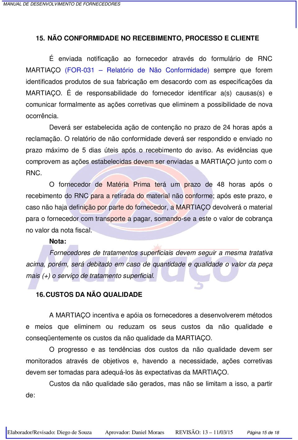 É de responsabilidade do fornecedor identificar a(s) causas(s) e comunicar formalmente as ações corretivas que eliminem a possibilidade de nova ocorrência.