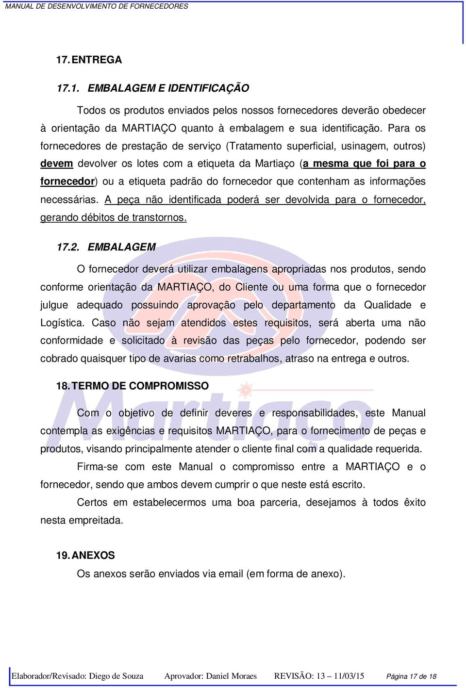 fornecedor que contenham as informações necessárias. A peça não identificada poderá ser devolvida para o fornecedor, gerando débitos de transtornos. 17.2.