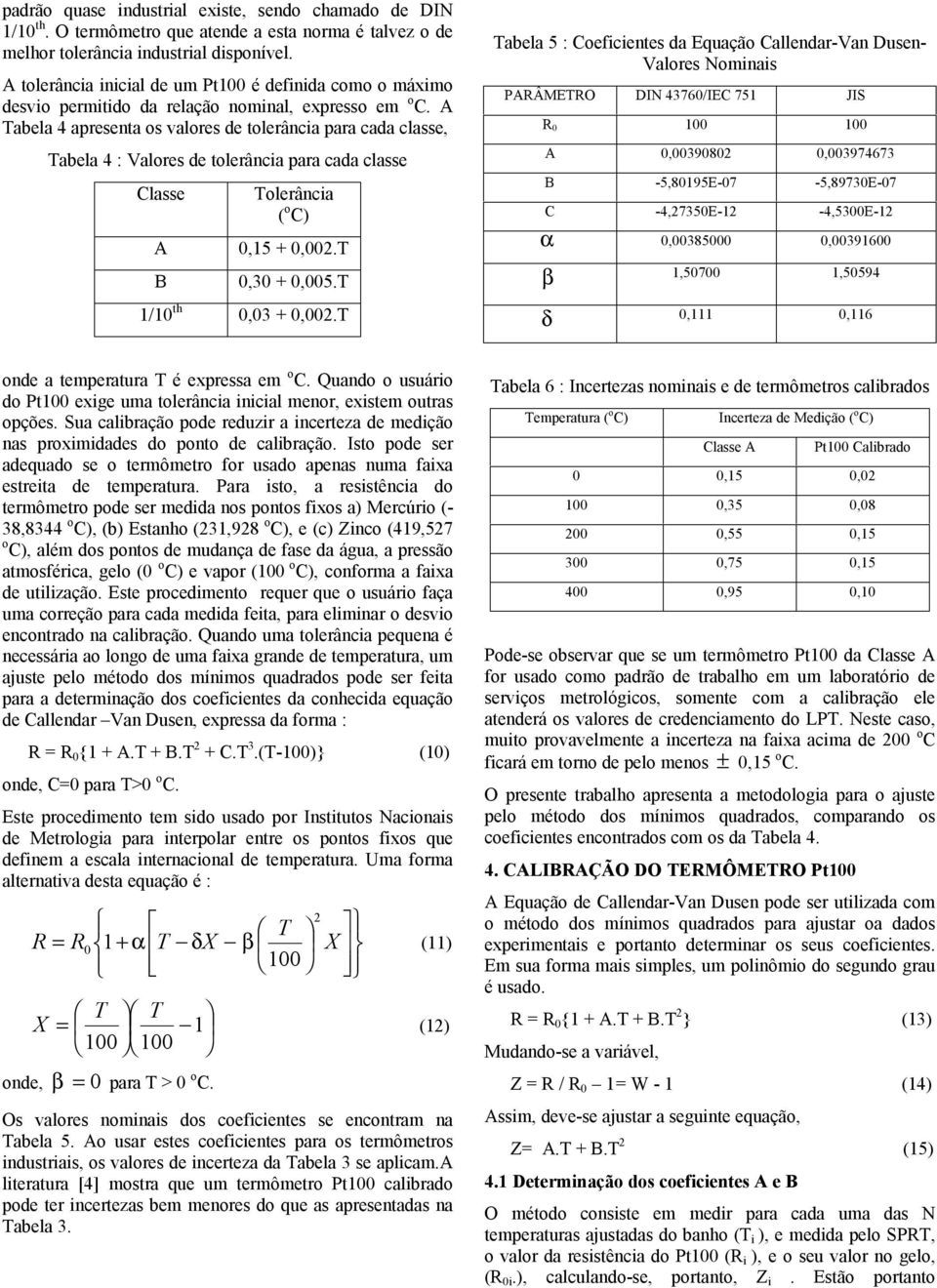 A abela 4 apresenta os valores de tolerância para cada classe, abela 4 : Valores de tolerância para cada classe Classe A B olerância ( o C) 0,5 + 0,00. 0,30 + 0,005. /0 th 0,03 + 0,00.