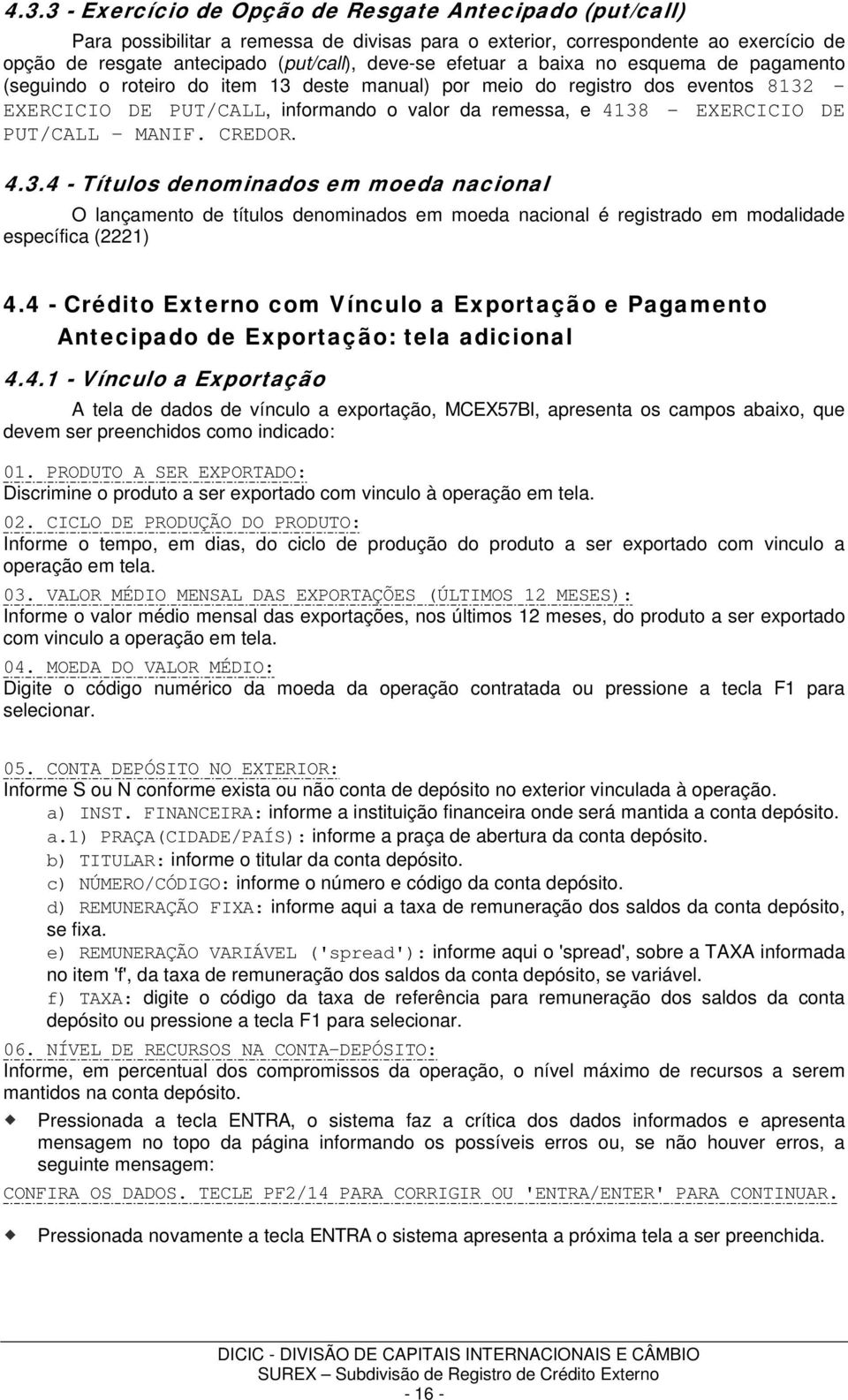 DE PUT/CALL MANIF. CREDOR. 4.3.4 - Títulos denominados em moeda nacional O lançamento de títulos denominados em moeda nacional é registrado em modalidade específica (2221) 4.