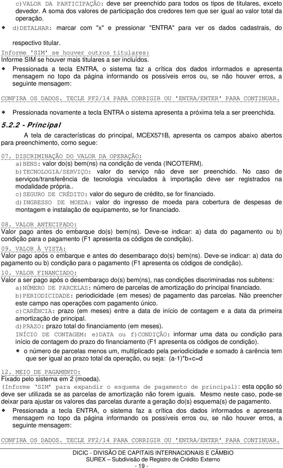 Pressionada a tecla ENTRA, o sistema faz a crítica dos dados informados e apresenta mensagem no topo da página informando os possíveis erros ou, se não houver erros, a seguinte mensagem: CONFIRA OS