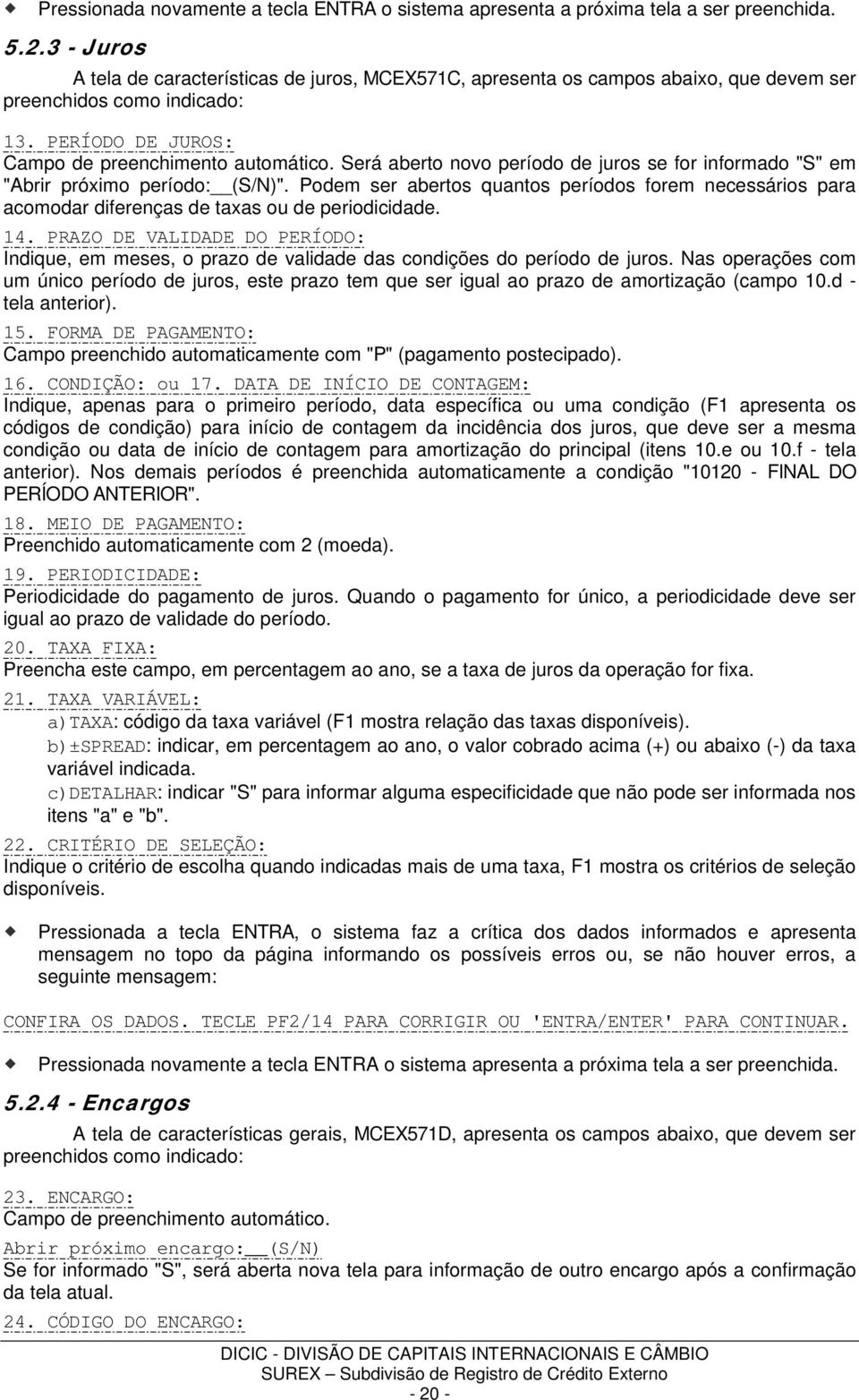 Será aberto novo período de juros se for informado "S" em "Abrir próximo período: (S/N)". Podem ser abertos quantos períodos forem necessários para acomodar diferenças de taxas ou de periodicidade.