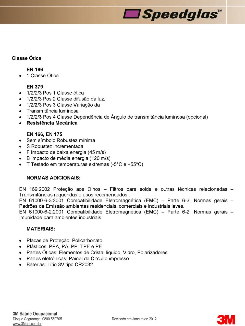 S Robustez incrementada F Impacto de baixa energia (45 m/s) B Impacto de média energia (120 m/s) T Testado em temperaturas extremas (-5 C e +55 C) NORMAS ADICIONAIS: EN 169:2002 Proteção aos Olhos