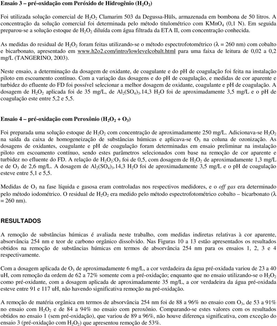 Em seguida preparou-se a solução estoque de H 2 O 2 diluída com água filtrada da ETA II, com concentração conhecida.