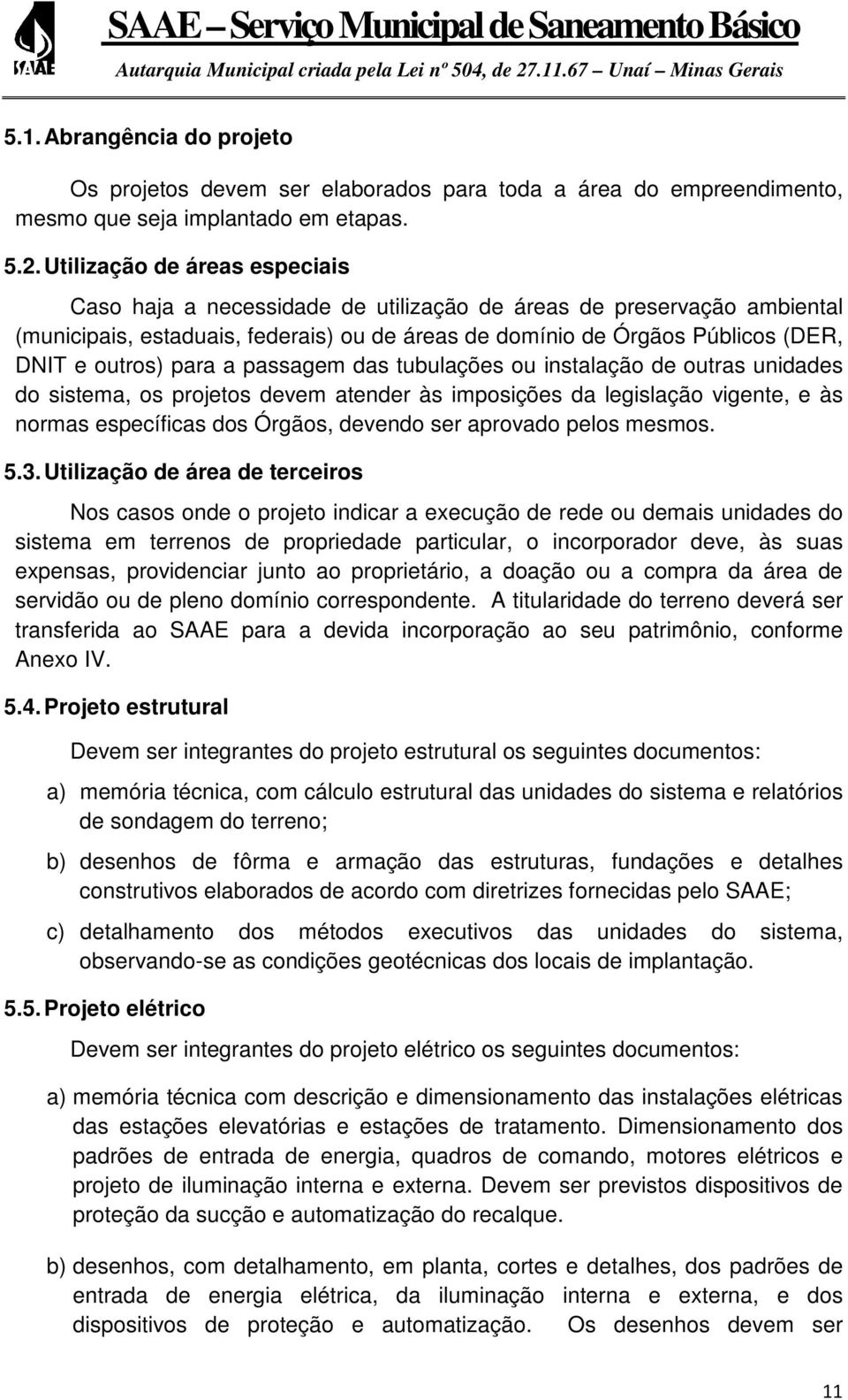 para a passagem das tubulações ou instalação de outras unidades do sistema, os projetos devem atender às imposições da legislação vigente, e às normas específicas dos Órgãos, devendo ser aprovado