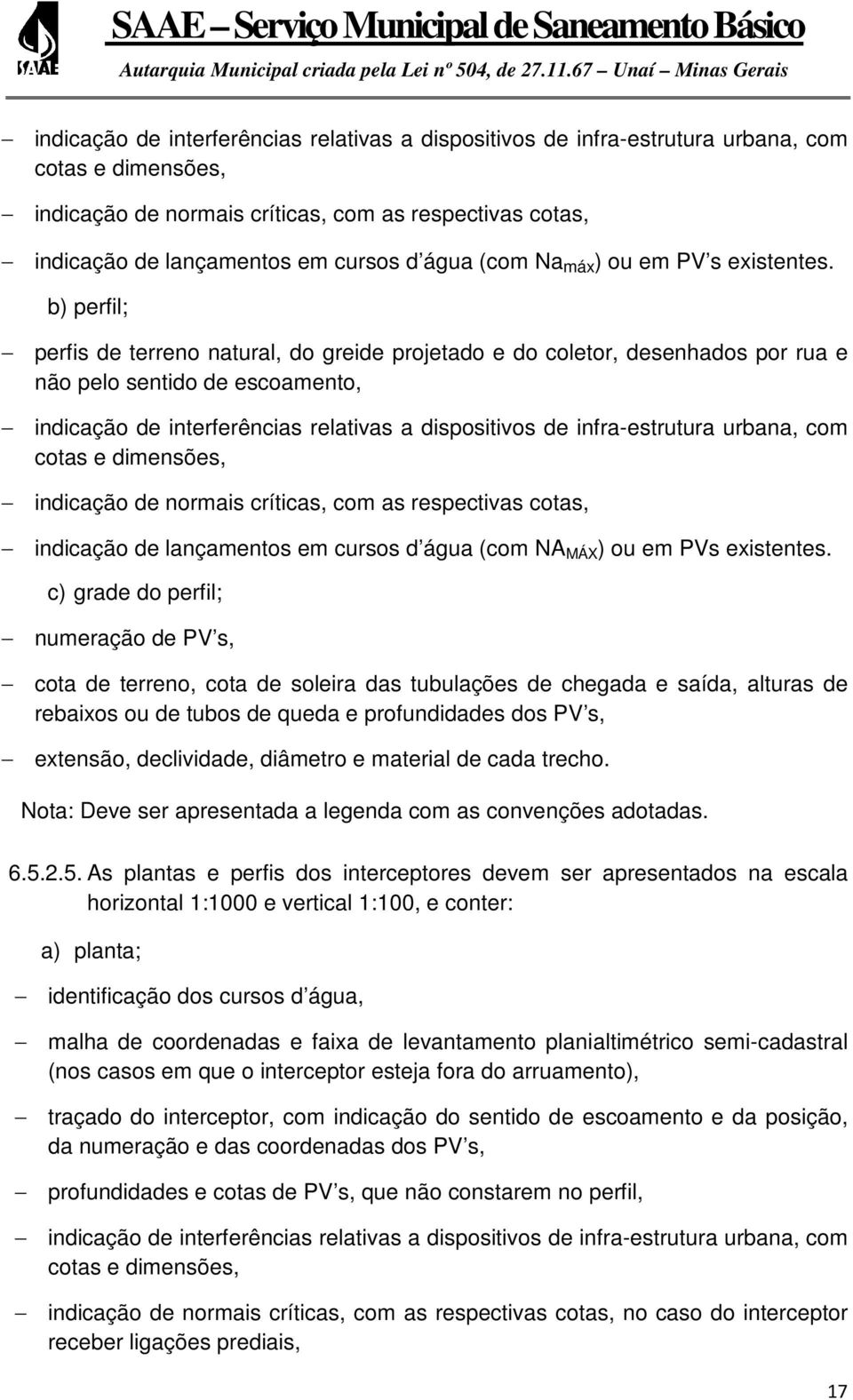 b) perfil; perfis de terreno natural, do greide projetado e do coletor, desenhados por rua e não pelo sentido de escoamento,  água (com NA MÁX ) ou em PVs existentes.