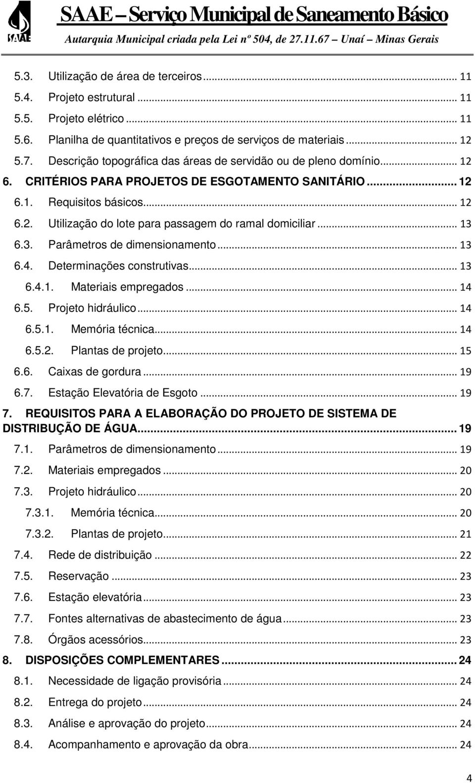 .. 13 6.3. Parâmetros de dimensionamento... 13 6.4. Determinações construtivas... 13 6.4.1. Materiais empregados... 14 6.5. Projeto hidráulico... 14 6.5.1. Memória técnica... 14 6.5.2.